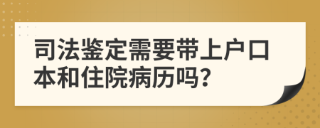 司法鑒定需要帶上戶口本和住院病歷嗎？