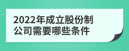 2022年成立股份制公司需要哪些條件