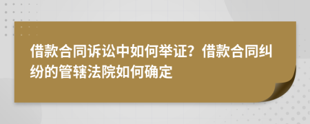 借款合同訴訟中如何舉證？借款合同糾紛的管轄法院如何確定