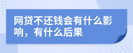 網(wǎng)貸不還錢會有什么影響，有什么后果