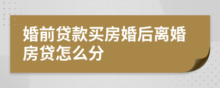 婚前貸款買房婚后離婚房貸怎么分