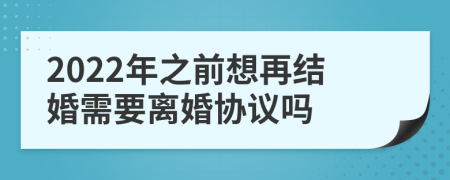 2022年之前想再結(jié)婚需要離婚協(xié)議嗎