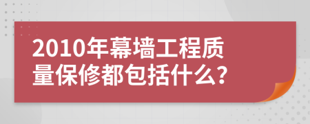 2010年幕墻工程質(zhì)量保修都包括什么？
