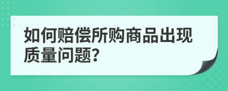 如何賠償所購商品出現(xiàn)質(zhì)量問題？