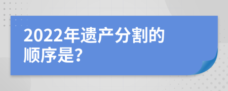 2022年遺產(chǎn)分割的順序是？