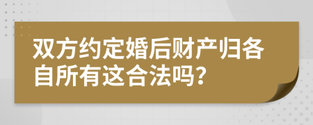 雙方約定婚后財(cái)產(chǎn)歸各自所有這合法嗎？