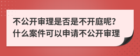 不公開審理是否是不開庭呢？什么案件可以申請不公開審理