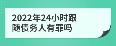 2022年24小時跟隨債務(wù)人有罪嗎
