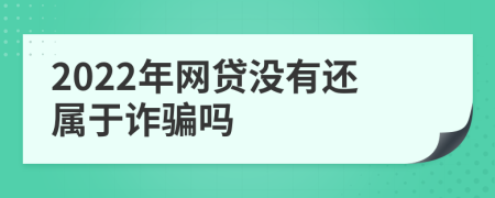2022年網(wǎng)貸沒有還屬于詐騙嗎