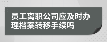 員工離職公司應(yīng)及時(shí)辦理檔案轉(zhuǎn)移手續(xù)嗎