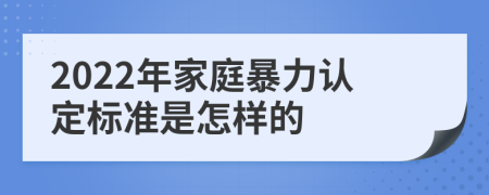2022年家庭暴力認(rèn)定標(biāo)準(zhǔn)是怎樣的