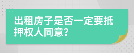 出租房子是否一定要抵押權(quán)人同意？