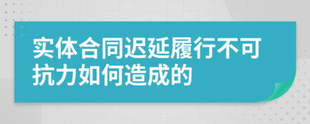 實(shí)體合同遲延履行不可抗力如何造成的