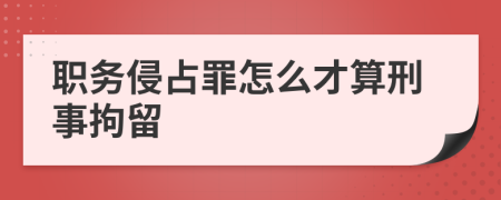 職務(wù)侵占罪怎么才算刑事拘留