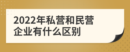 2022年私營和民營企業(yè)有什么區(qū)別