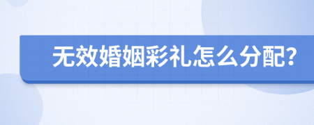 無效婚姻彩禮怎么分配？