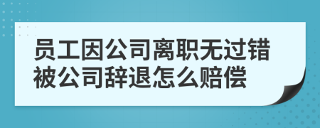員工因公司離職無(wú)過(guò)錯(cuò)被公司辭退怎么賠償