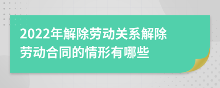2022年解除勞動(dòng)關(guān)系解除勞動(dòng)合同的情形有哪些