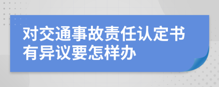 對交通事故責(zé)任認(rèn)定書有異議要怎樣辦