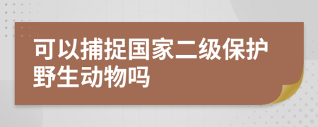可以捕捉國家二級(jí)保護(hù)野生動(dòng)物嗎