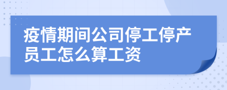 疫情期間公司停工停產(chǎn)員工怎么算工資