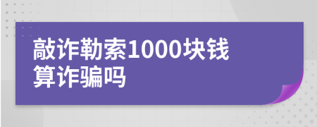 敲詐勒索1000塊錢算詐騙嗎