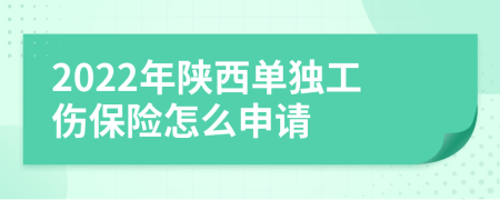 2022年陜西單獨工傷保險怎么申請