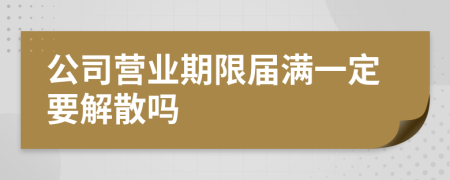 公司營業(yè)期限屆滿一定要解散嗎