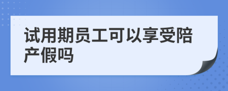 試用期員工可以享受陪產(chǎn)假嗎