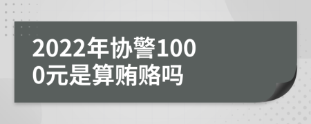 2022年協(xié)警1000元是算賄賂嗎
