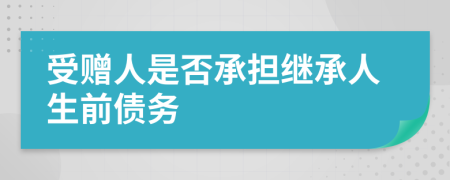 受贈人是否承擔(dān)繼承人生前債務(wù)
