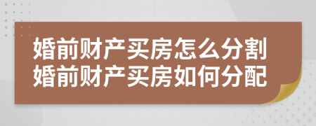 婚前財產(chǎn)買房怎么分割婚前財產(chǎn)買房如何分配