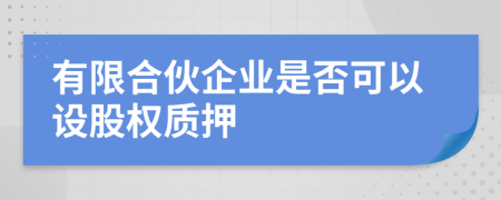 有限合伙企業(yè)是否可以設(shè)股權(quán)質(zhì)押