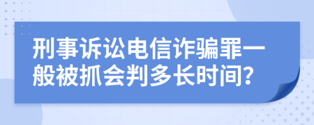 刑事訴訟電信詐騙罪一般被抓會(huì)判多長時(shí)間？