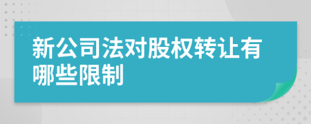 新公司法對(duì)股權(quán)轉(zhuǎn)讓有哪些限制