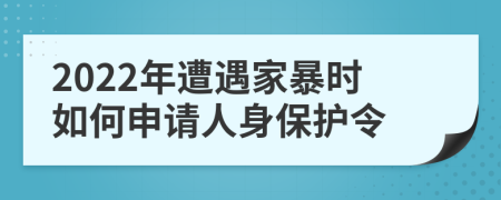 2022年遭遇家暴時(shí)如何申請(qǐng)人身保護(hù)令