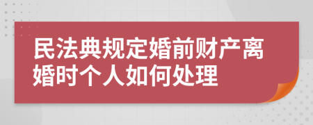 民法典規(guī)定婚前財(cái)產(chǎn)離婚時(shí)個(gè)人如何處理