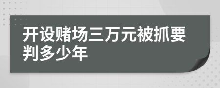 開設(shè)賭場三萬元被抓要判多少年