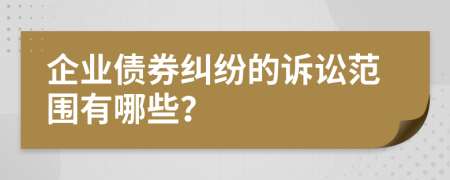企業(yè)債券糾紛的訴訟范圍有哪些？
