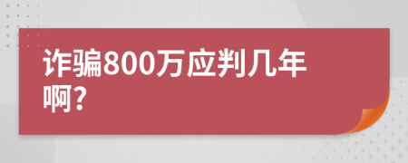 詐騙800萬應(yīng)判幾年啊?