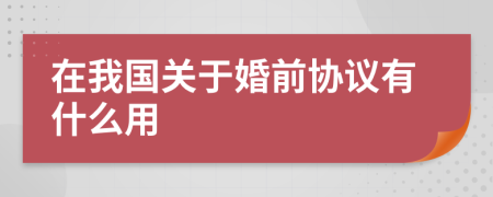 在我國關(guān)于婚前協(xié)議有什么用