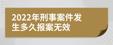 2022年刑事案件發(fā)生多久報案無效