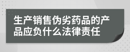 生產(chǎn)銷售偽劣藥品的產(chǎn)品應(yīng)負(fù)什么法律責(zé)任