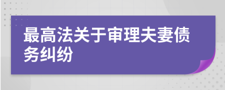 最高法關(guān)于審理夫妻債務(wù)糾紛