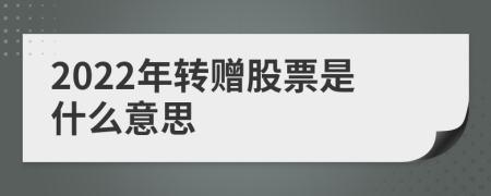 2022年轉(zhuǎn)贈股票是什么意思