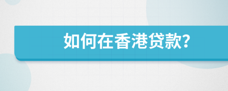 如何在香港貸款？
