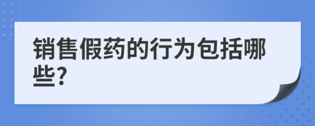 銷售假藥的行為包括哪些?