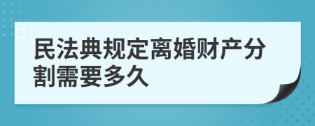 民法典規(guī)定離婚財(cái)產(chǎn)分割需要多久