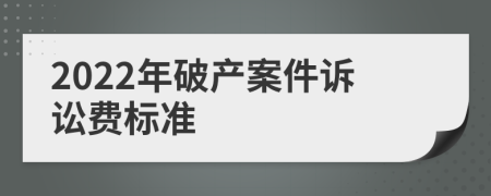 2022年破產(chǎn)案件訴訟費標準