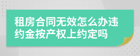 租房合同無效怎么辦違約金按產權上約定嗎